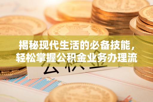 佳冬揭秘现代生活的必备技能，轻松掌握公积金业务办理流程