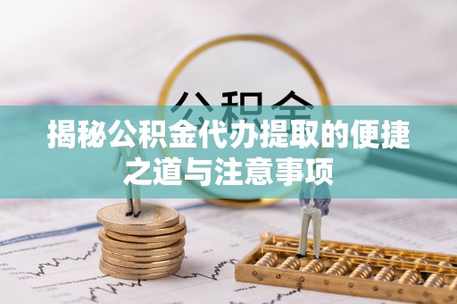 佳冬揭秘公积金代办提取的便捷之道与注意事项