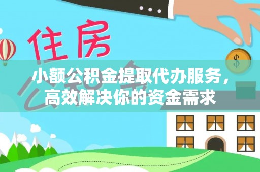 佳冬小额公积金提取代办服务，高效解决你的资金需求