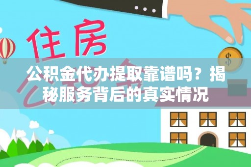 佳冬公积金代办提取靠谱吗？揭秘服务背后的真实情况