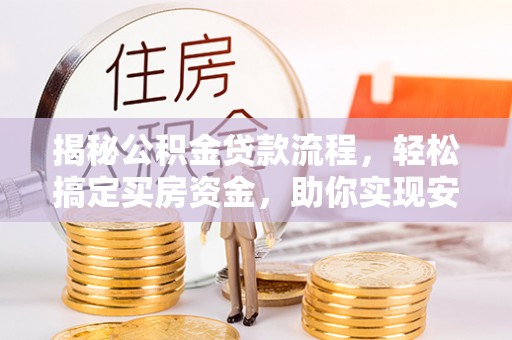 佳冬揭秘公积金贷款流程，轻松搞定买房资金，助你实现安居梦想