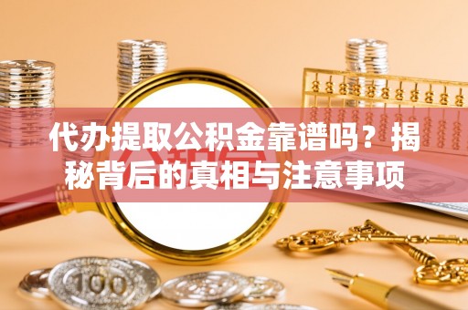 佳冬代办提取公积金靠谱吗？揭秘背后的真相与注意事项
