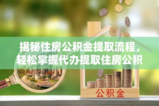 佳冬揭秘住房公积金提取流程，轻松掌握代办提取住房公积金技巧