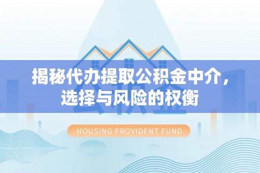 佳冬揭秘代办提取公积金中介，选择与风险的权衡