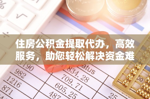 佳冬住房公积金提取代办，高效服务，助您轻松解决资金难题