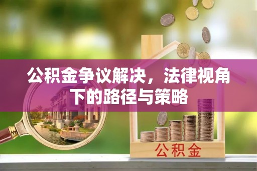佳冬公积金争议解决，法律视角下的路径与策略