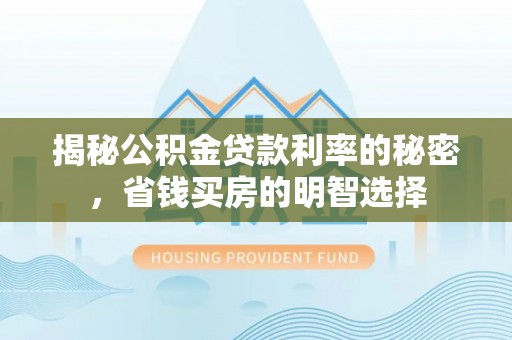 佳冬揭秘公积金贷款利率的秘密，省钱买房的明智选择