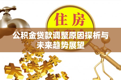 佳冬公积金贷款调整原因探析与未来趋势展望