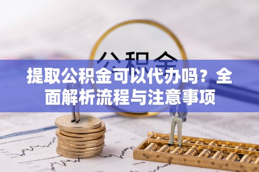 佳冬提取公积金可以代办吗？全面解析流程与注意事项