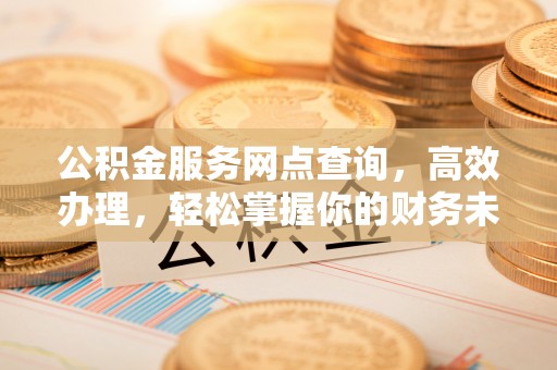 佳冬公积金服务网点查询，高效办理，轻松掌握你的财务未来