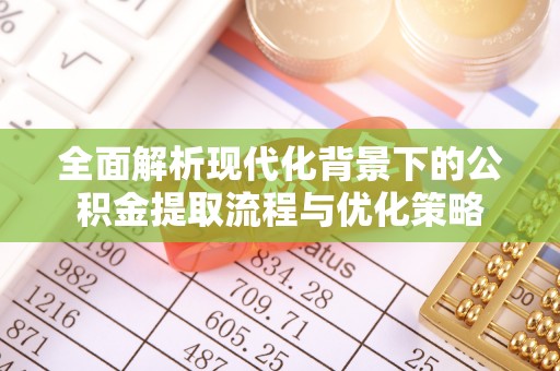 佳冬全面解析现代化背景下的公积金提取流程与优化策略