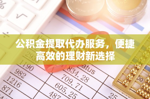 佳冬公积金提取代办服务，便捷高效的理财新选择