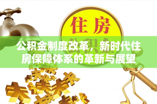 佳冬公积金制度改革，新时代住房保障体系的革新与展望
