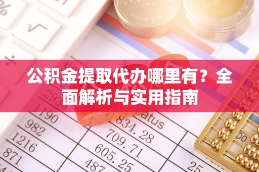 佳冬公积金提取代办哪里有？全面解析与实用指南