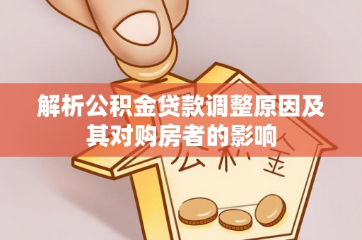 佳冬解析公积金贷款调整原因及其对购房者的影响
