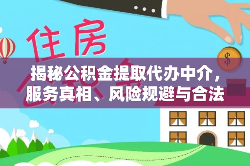 佳冬揭秘公积金提取代办中介，服务真相、风险规避与合法途径