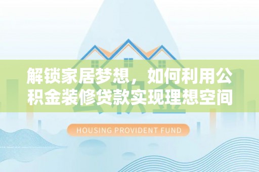 佳冬解锁家居梦想，如何利用公积金装修贷款实现理想空间