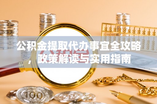 佳冬公积金提取代办事宜全攻略，政策解读与实用指南