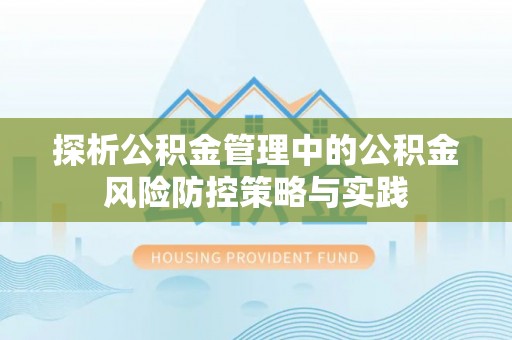 佳冬探析公积金管理中的公积金风险防控策略与实践