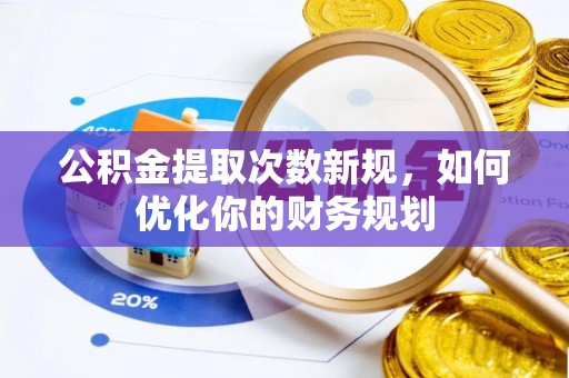 佳冬公积金提取次数新规，如何优化你的财务规划