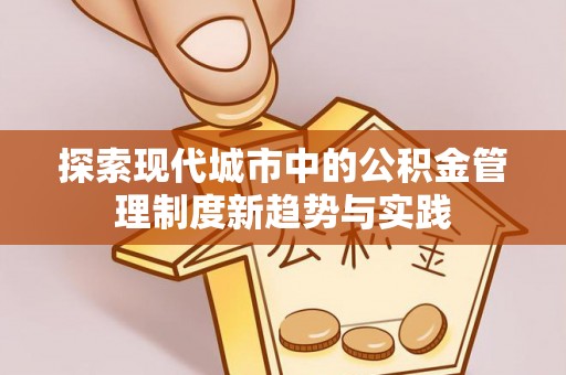 佳冬探索现代城市中的公积金管理制度新趋势与实践