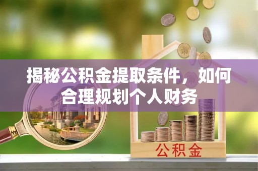 佳冬揭秘公积金提取条件，如何合理规划个人财务