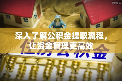 佳冬深入了解公积金提取流程，让资金管理更高效