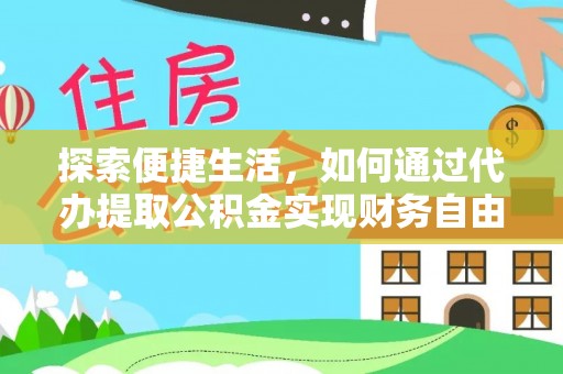 佳冬探索便捷生活，如何通过代办提取公积金实现财务自由