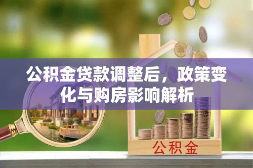 佳冬公积金贷款调整后，政策变化与购房影响解析
