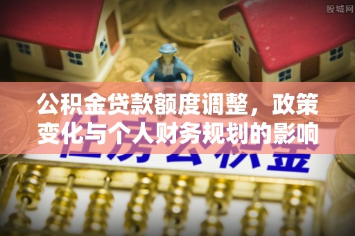 佳冬公积金贷款额度调整，政策变化与个人财务规划的影响