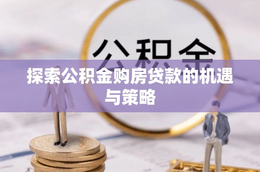 佳冬探索公积金购房贷款的机遇与策略