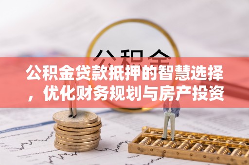 佳冬公积金贷款抵押的智慧选择，优化财务规划与房产投资