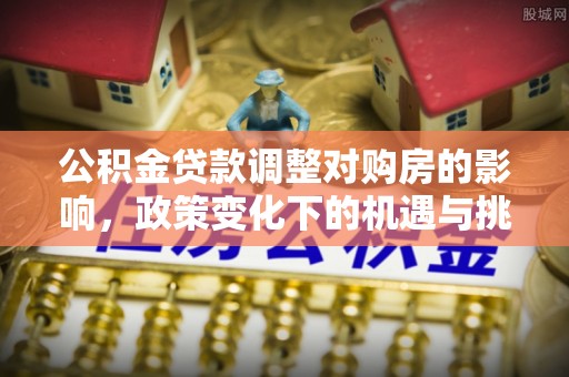 佳冬公积金贷款调整对购房的影响，政策变化下的机遇与挑战