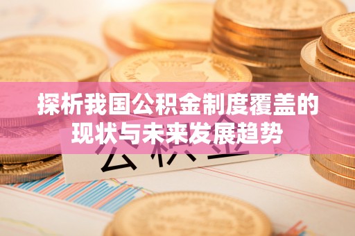 佳冬探析我国公积金制度覆盖的现状与未来发展趋势