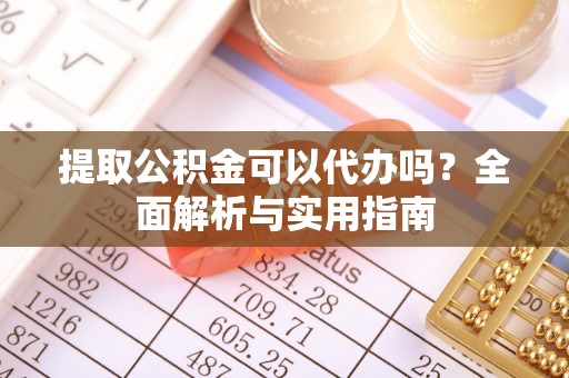 佳冬提取公积金可以代办吗？全面解析与实用指南