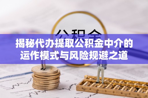 佳冬揭秘代办提取公积金中介的运作模式与风险规避之道