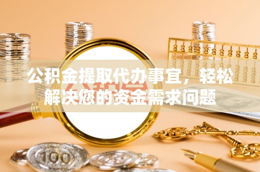 佳冬公积金提取代办事宜，轻松解决您的资金需求问题