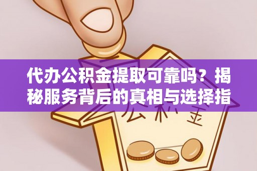 佳冬代办公积金提取可靠吗？揭秘服务背后的真相与选择指南