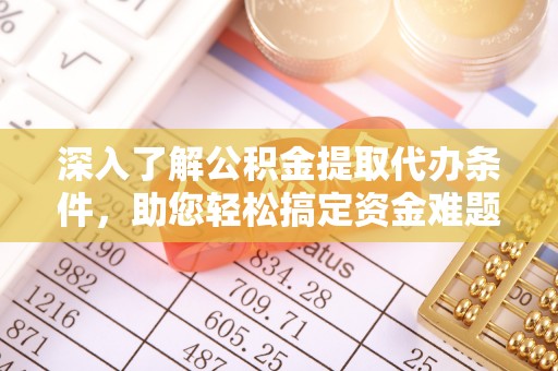 佳冬深入了解公积金提取代办条件，助您轻松搞定资金难题