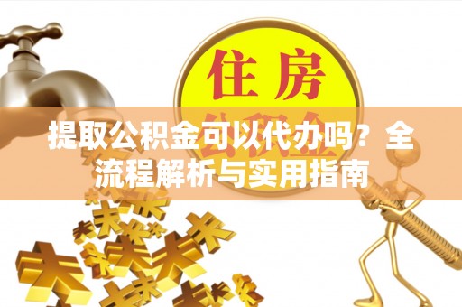 佳冬提取公积金可以代办吗？全流程解析与实用指南