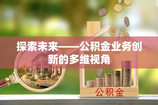 佳冬探索未来——公积金业务创新的多维视角