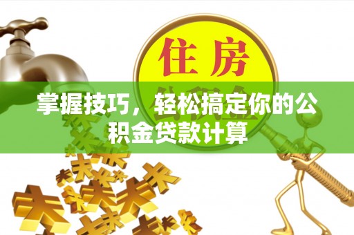 佳冬掌握技巧，轻松搞定你的公积金贷款计算