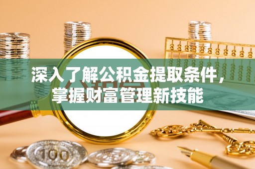 佳冬深入了解公积金提取条件，掌握财富管理新技能