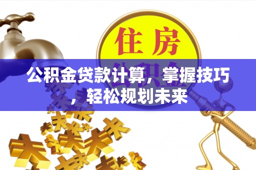 佳冬公积金贷款计算，掌握技巧，轻松规划未来