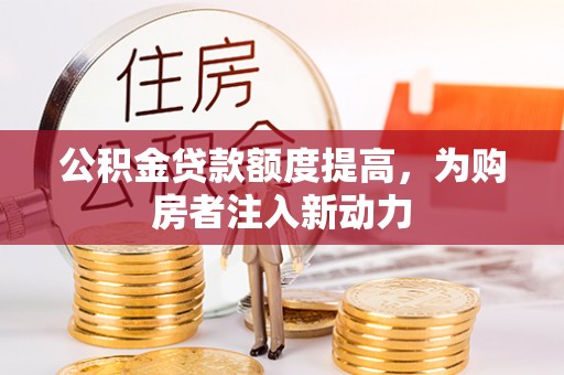 佳冬公积金贷款额度提高，为购房者注入新动力