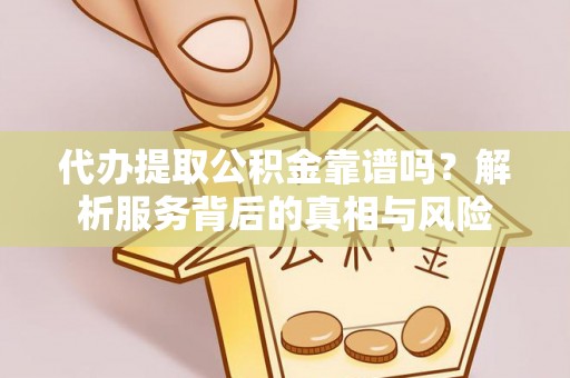 佳冬代办提取公积金靠谱吗？解析服务背后的真相与风险