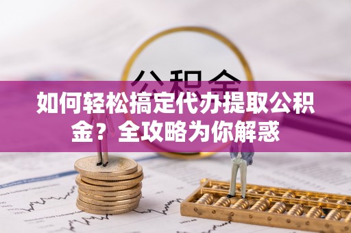 佳冬如何轻松搞定代办提取公积金？全攻略为你解惑