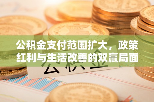 佳冬公积金支付范围扩大，政策红利与生活改善的双赢局面