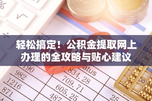 佳冬轻松搞定！公积金提取网上办理的全攻略与贴心建议