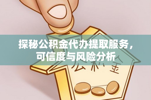 佳冬探秘公积金代办提取服务，可信度与风险分析